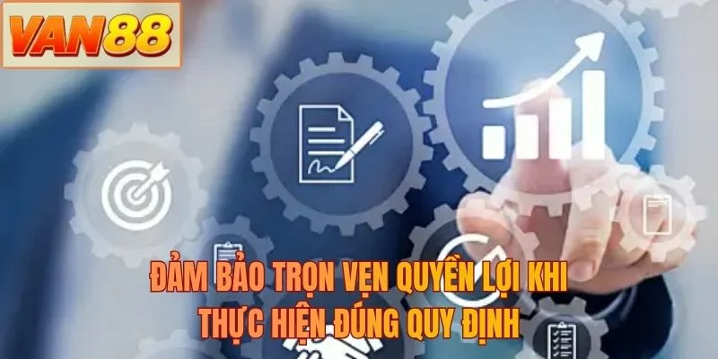 Đảm bảo trọn vẹn quyền lợi khi thực hiện đúng quy định