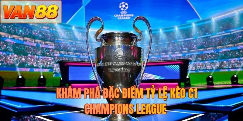 Khám phá đặc điểm tỷ lệ kèo C1 Champions League 