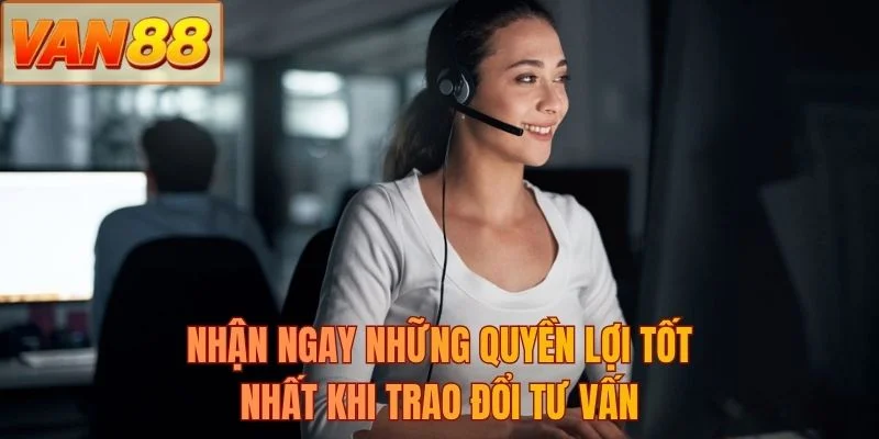 Nhận ngay những quyền lợi tốt nhất khi trao đổi tư vấn