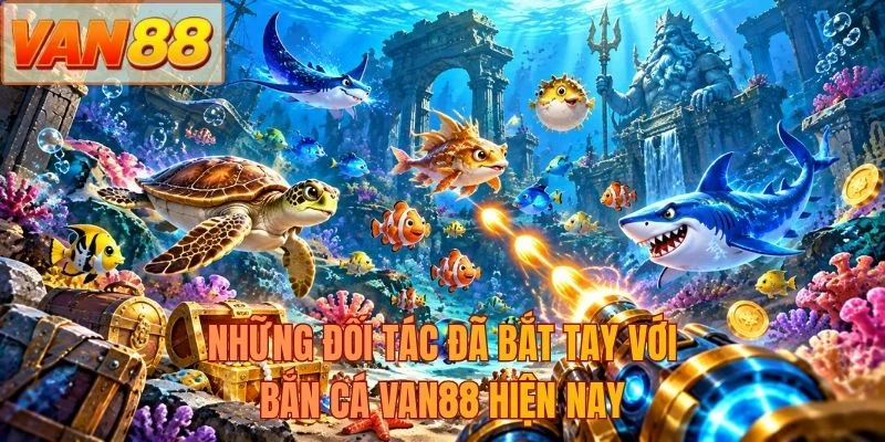 Những đối tác đã bắt tay với bắn cá VAN88 hiện nay