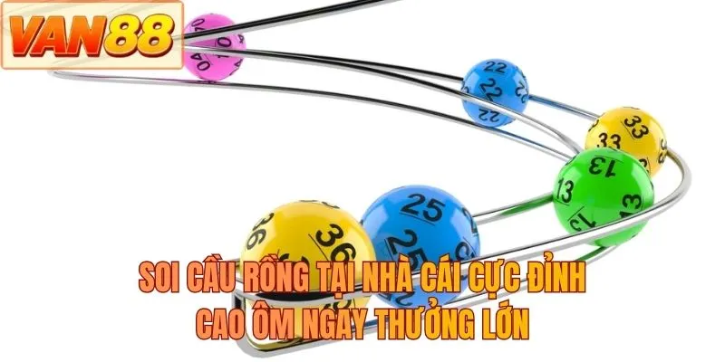 Soi cầu rồng tại nhà cái cực đỉnh cao ôm ngay thưởng lớn
