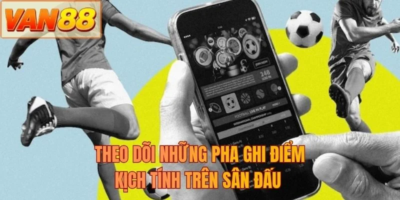 Theo dõi những pha ghi điểm kịch tính trên sân đấu