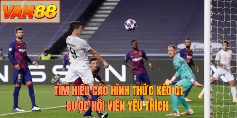 Tìm hiểu các hình thức kèo C1 được hội viên yêu thích 