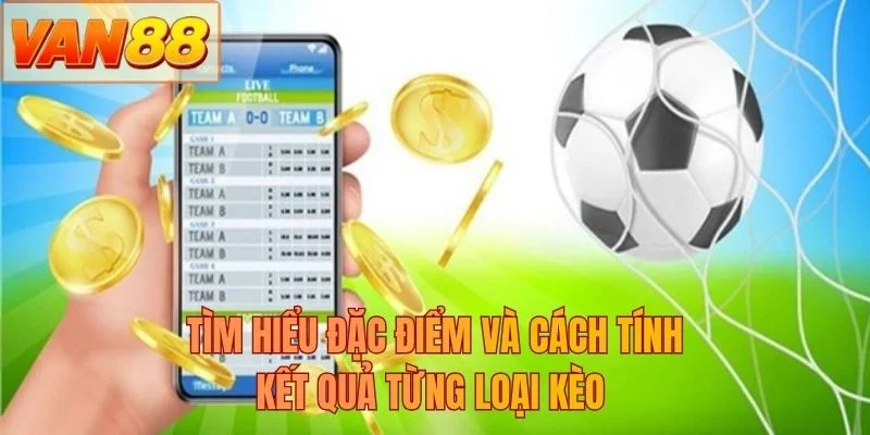 Tìm hiểu đặc điểm và cách tính kết quả từng loại kèo
